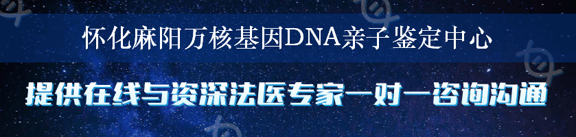 怀化麻阳万核基因DNA亲子鉴定中心
